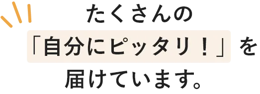 たくさんの「自分にピッタリ!」を届けています。