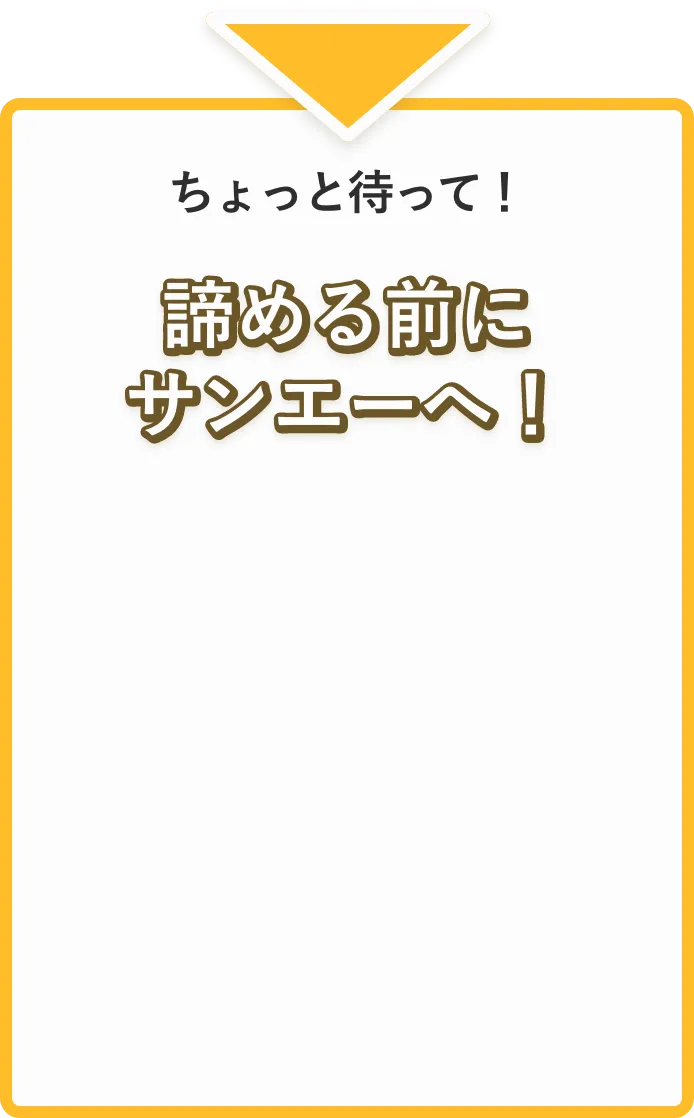ちょっと待って！諦める前にサンエーへ！